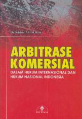 Arbitrase Komersial: Dalam Hukum Internasional dan Hukum Nasional Indonesia