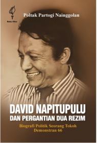 David Napitupulu dan Pergantian Dua Rezim: Biografi Politik Seorang Tokoh Demonstran 66