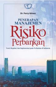 Penerapan Manajemen Risiko Perbankan: Teori, Regulasi, dan Implementasi pada Perbankan di Indonesia