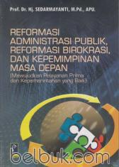 Reformasi Administrasi Publik, Reformasi Birokrasi, dan Kepemimpinan Masa Depan (Mewujudkan Pelayanan Prima dan Kepemerintahan yang Baik)