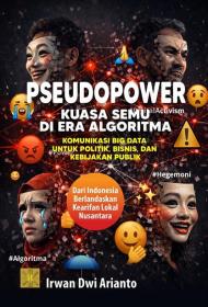 Pseudopower: Kuasa Semu di Era Algoritma: Komunikasi Big Data untuk Politik, Bisnis, dan Kebijakan Publik