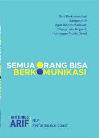 Semua Orang Bisa Berkomunikasi: Seni Berkomunikasi dengan NLP agar Bicara Memikat, Orang Lain Terpikat, Hubungan Makin Dekat