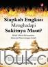 Siapkah Engkau Menghadapi Sakitnya Maut?: Bekal-Bekal Menyambut Sakaratul Maut dengan Indah