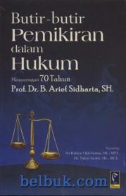 Butir-Butir Pemikiran dalam Hukum: Memperingati 70 Tahun Prof. Dr. B. Arief Sidharta, SH