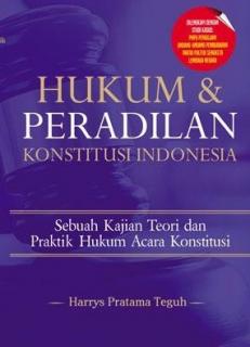 Hukum Dan Peradilan Konstitusi Indonesia: Sebuah Kajian Teori Dan Praktik Hukum Acara Konstitusi