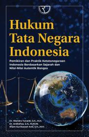 Hukum Tata Negara Indonesia: Pemikiran dan Praktik Ketatanegaraan Indonesia Berdasarkan Sejarah dan Nilai-Nilai Autentik Bangsa