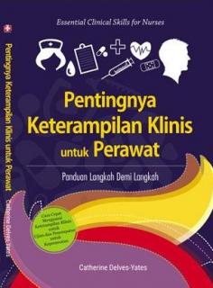 Pentingnya Keterampilan Klinis Untuk Perawatan (Essential Clinical Skill For Nurse): Panduan Langkah Demi Langkah