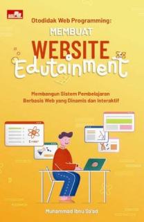 Otodidak Web Programming: Membuat Website Edutainment (Membangun Sistem Pembelajaran Berbasis Web yang Dinamis dan Interaktif)