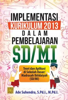 Implementasi Kurikulum 2013 dalam Pembelajaran SD/MI: Teori dan Aplikasi di Sekolah Dasar/Madrasah Ibtidaiyah (SD/MI)