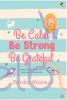 Be Calm, Be Strong, Be Grateful Be Calm, Be Strong, Be Grateful