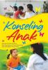 Konseling Anak: Dengan Contoh Konkret dan Pemaparan Proses Konseling pada Beragam Kasus Anak