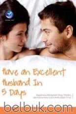 Have An Excellent Husband In 5 Days: Bagaimana Mengubah Sikap, Perilaku, dan Komunikasi Suami Anda dalam 5 Hari