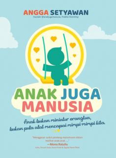 Anak Juga Manusia: Anak Bukan Miniatur Orangtua, Bukan Pula Alat Mencapai Mimpi-Mimpi Kita