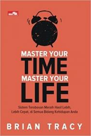 Master Your Time, Master Your Life: Sistem Terobosan Meraih Hasil Lebih, Lebih Cepat, Di Semua Bidang Kehidupan