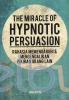 The Miracle of Hypnotic Persuasion: Rahasia Mempengaruhi dan Mengendalikan Pikiran Orang Lain